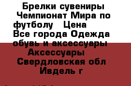 Брелки-сувениры Чемпионат Мира по футболу › Цена ­ 399 - Все города Одежда, обувь и аксессуары » Аксессуары   . Свердловская обл.,Ивдель г.